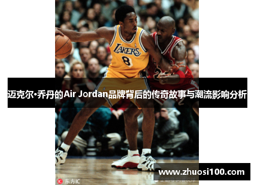 迈克尔·乔丹的Air Jordan品牌背后的传奇故事与潮流影响分析